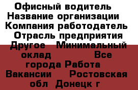 Офисный водитель › Название организации ­ Компания-работодатель › Отрасль предприятия ­ Другое › Минимальный оклад ­ 40 000 - Все города Работа » Вакансии   . Ростовская обл.,Донецк г.